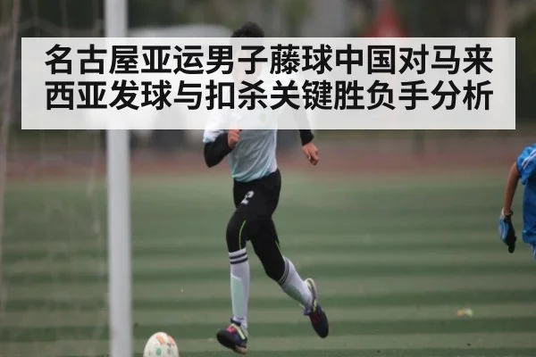 名古屋亚运男子藤球中国对马来西亚发球与扣杀关键胜负手分析