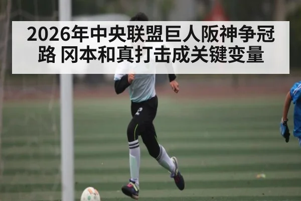 2026年中央联盟巨人阪神争冠路 冈本和真打击成关键变量
